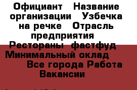 Официант › Название организации ­ Узбечка на речке › Отрасль предприятия ­ Рестораны, фастфуд › Минимальный оклад ­ 25 000 - Все города Работа » Вакансии   